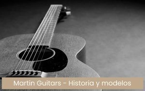 Guitarras Martin Guitars: historia y modelos